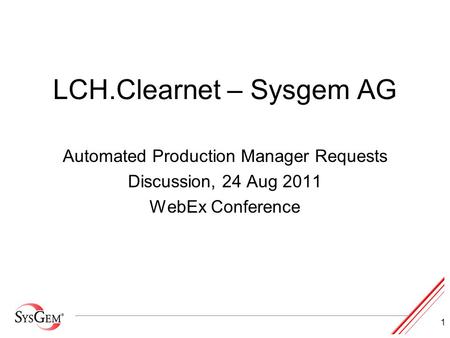 1 LCH.Clearnet – Sysgem AG Automated Production Manager Requests Discussion, 24 Aug 2011 WebEx Conference.