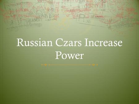 Russian Czars Increase Power. Ivan III 1462-1505 Laid foundation for absolute monarchy Conquered territory around Moscow Liberated Russia from Mongols.