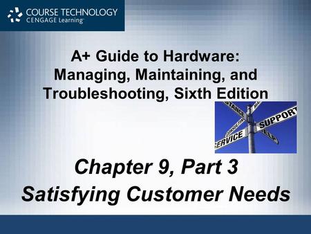 A+ Guide to Hardware: Managing, Maintaining, and Troubleshooting, Sixth Edition Chapter 9, Part 3 Satisfying Customer Needs.