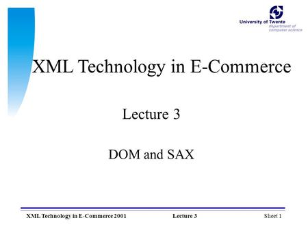 Sheet 1XML Technology in E-Commerce 2001Lecture 3 XML Technology in E-Commerce Lecture 3 DOM and SAX.