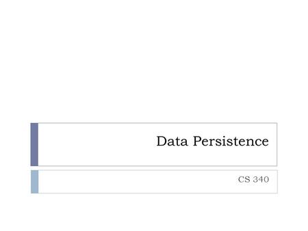 Data Persistence CS 340. Persistence Strategies  There are many strategies a program can use for persisting its in-memory object model  Approach #1.