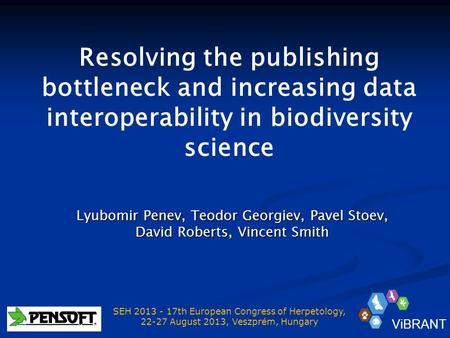 Resolving the publishing bottleneck and increasing data interoperability in biodiversity science Lyubomir Penev, Teodor Georgiev, Pavel Stoev, David Roberts,