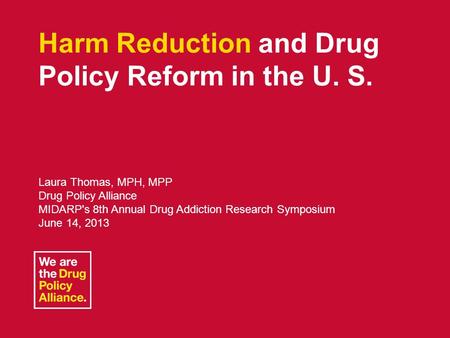 June 14, 2013 Harm Reduction and Drug Policy Reform 1 Harm Reduction and Drug Policy Reform in the U. S. Laura Thomas, MPH, MPP Drug Policy Alliance MIDARP's.