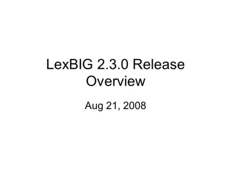 LexBIG 2.3.0 Release Overview Aug 21, 2008. LexBIG Context Project Goals for Sept –Incremental point release of LexBIG infrastructure to support EVS activities.