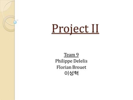 Project II Team 9 Philippe Delelis Florian Brouet 이성혁.