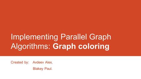 Implementing Parallel Graph Algorithms: Graph coloring Created by: Avdeev Alex, Blakey Paul.