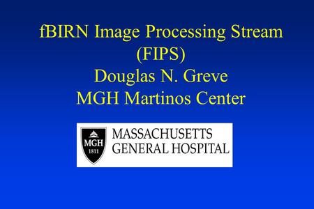 FBIRN Image Processing Stream (FIPS) Douglas N. Greve MGH Martinos Center.