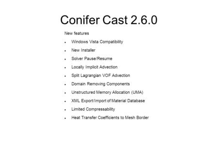 Conifer Cast 2.6.0 New features Windows Vista Compatibility New Installer Solver Pause/Resume Locally Implicit Advection Split Lagrangian VOF Advection.