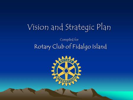 Vision and Strategic Plan Compiled for Rotary Club of Fidalgo Island Rotary Club of Fidalgo Island.