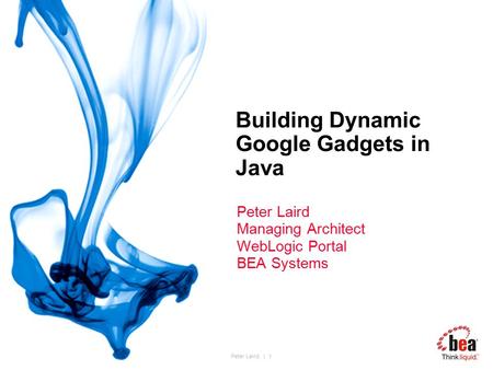 Peter Laird. | 1 Building Dynamic Google Gadgets in Java Peter Laird Managing Architect WebLogic Portal BEA Systems.