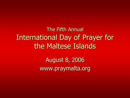 The Fifth Annual International Day of Prayer for the Maltese Islands August 8, 2006 www.praymalta.org.