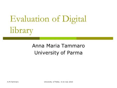 A.M.TammaroUniversity of Tbilisi, 5-15 July 2010 Evaluation of Digital library Anna Maria Tammaro University of Parma.