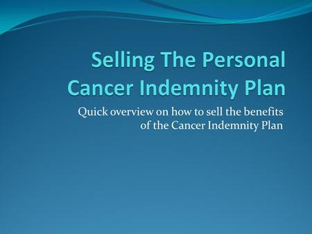 Quick overview on how to sell the benefits of the Cancer Indemnity Plan.