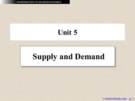 © OnlineTexts.com p. 1 Unit 5 Supply and Demand. © OnlineTexts.com p. 2 The Law of Demand The law of demand holds that other things equal, as the price.