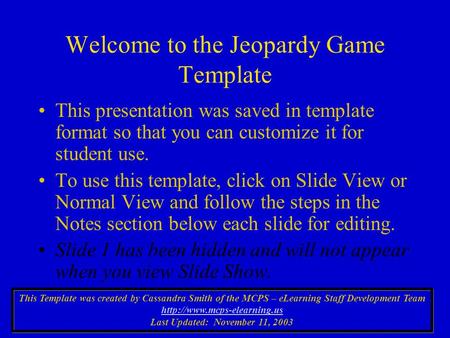 Welcome to the Jeopardy Game Template This presentation was saved in template format so that you can customize it for student use. To use this template,