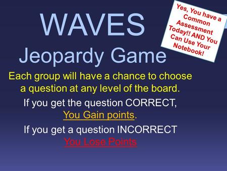 WAVES Jeopardy Game Each group will have a chance to choose a question at any level of the board. If you get the question CORRECT, You Gain points. If.