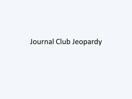 Journal Club Jeopardy. The PowerPoint must be in “Slide Show” view. The numbers should all be blue in color and underlined at the start of the game. Click.