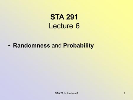 STA 291 - Lecture 61 STA 291 Lecture 6 Randomness and Probability.