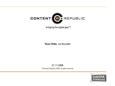 Bridging the digital gap™ Teun Hilte, co-founder 21.11.2008 © Content Republic 2008, all rights reserved Bla.