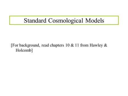 Standard Cosmological Models [For background, read chapters 10 & 11 from Hawley & Holcomb]