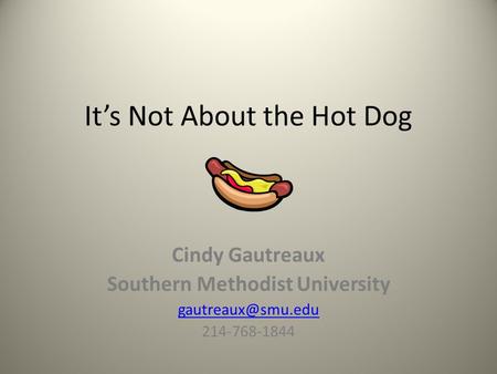 It’s Not About the Hot Dog Cindy Gautreaux Southern Methodist University 214-768-1844.