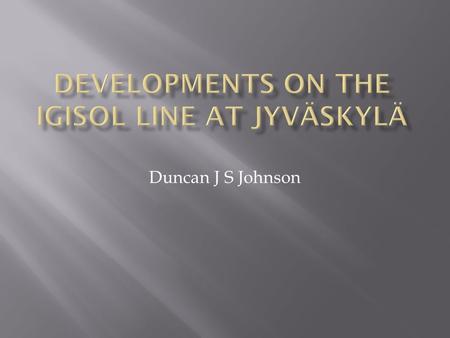 Duncan J S Johnson.  Determine nuclear properties by observing HFS via collinear laser spectroscopy.  Currently in the process of studying manganese.