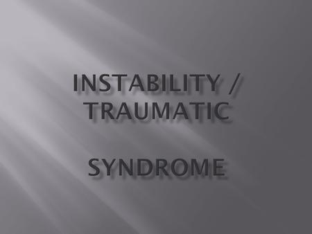  Be familiar with the mechanism of a instability / traumatic syndrome.  To be familiar with the clinical presentation of a typical patient with acute.