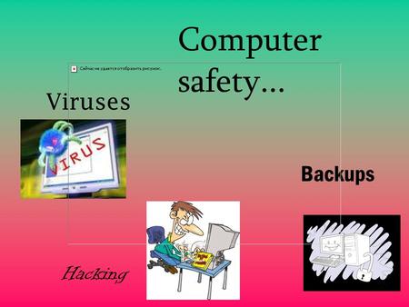 Viruses Hacking Backups Computer safety... Viruses A computer virus is a piece of program code that makes copies of itself by attaching itself to another.