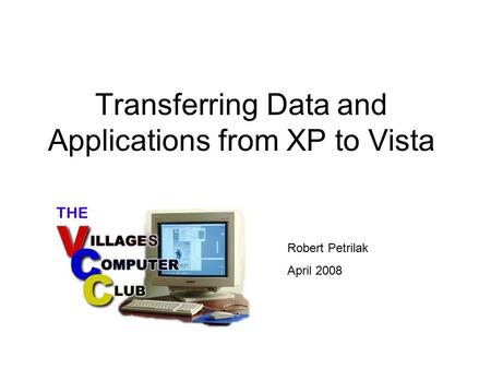 Transferring Data and Applications from XP to Vista Robert Petrilak April 2008.