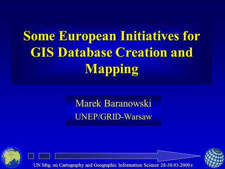 UN Mtg. on Cartography and Geographic Information Science 28-30.03.2000 r. Some European Initiatives for GIS Database Creation and Mapping Marek Baranowski.