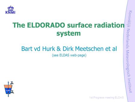 1st Progress meeting ELDAS The ELDORADO surface radiation system Bart vd Hurk & Dirk Meetschen et al (see ELDAS web-page)