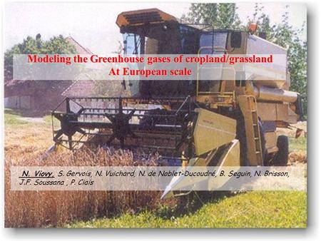 Modeling the Greenhouse gases of cropland/grassland At European scale N. Viovy, S. Gervois, N. Vuichard, N. de Noblet-Ducoudré, B. Seguin, N. Brisson,