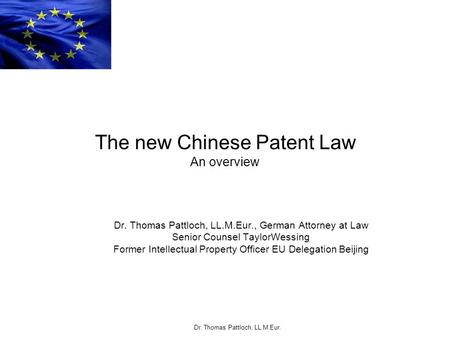 Dr. Thomas Pattloch, LL.M.Eur. The new Chinese Patent Law An overview Dr. Thomas Pattloch, LL.M.Eur., German Attorney at Law Senior Counsel TaylorWessing.