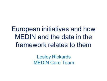 Lesley Rickards MEDIN Core Team European initiatives and how MEDIN and the data in the framework relates to them.