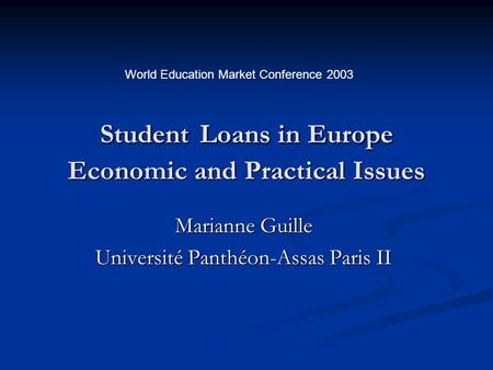 Student Loans in Europe Economic and Practical Issues Marianne Guille Université Panthéon-Assas Paris II World Education Market Conference 2003.