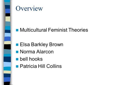 Overview Multicultural Feminist Theories Elsa Barkley Brown Norma Alarcon bell hooks Patricia Hill Collins.