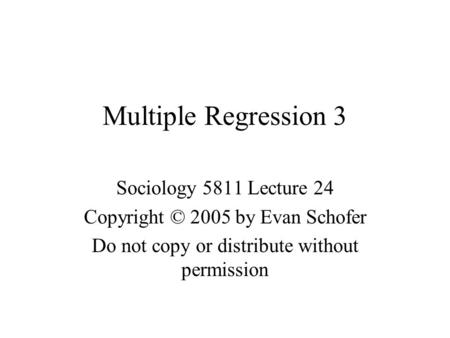 Multiple Regression 3 Sociology 5811 Lecture 24 Copyright © 2005 by Evan Schofer Do not copy or distribute without permission.