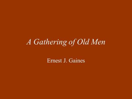 A Gathering of Old Men Ernest J. Gaines. Born 1933 on a plantation in Louisiana. Moved to California with his mother and stepfather in 1948. Went into.