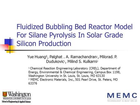 Fluidized Bubbling Bed Reactor Model For Silane Pyrolysis In Solar Grade Silicon Production Yue Huang1, Palghat . A. Ramachandran1, Milorad. P. Dudukovic1,