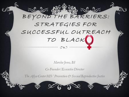 BEYOND THE BARRIERS: STRATEGIES FOR SUCCESSFUL OUTREACH TO BLACK Marsha Jones, BS Co-Founder/Executive Director The Afiya Center HIV Prevention & Sexual.