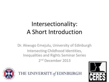 Intersectionality: A Short Introduction Dr. Akwugo Emejulu, University of Edinburgh Intersecting Childhood Identities, Inequalities and Rights Seminar.