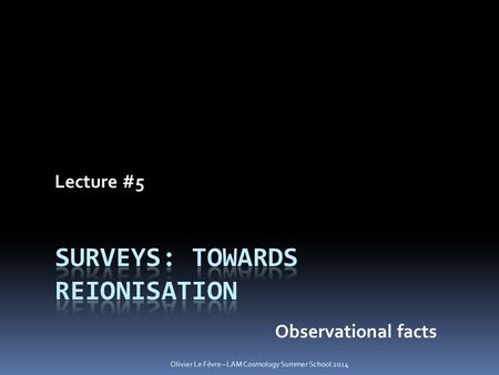 Lecture #5 Observational facts Olivier Le Fèvre – LAM Cosmology Summer School 2014.