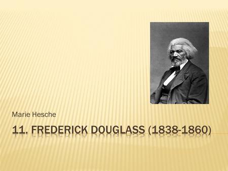 Marie Hesche.  Was an African-American abolitionist  he was a slave who escaped slavery  He was very educated and became famous for his speeches 