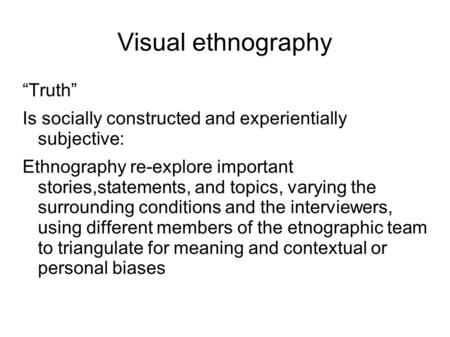 Visual ethnography “Truth” Is socially constructed and experientially subjective: Ethnography re-explore important stories,statements, and topics, varying.