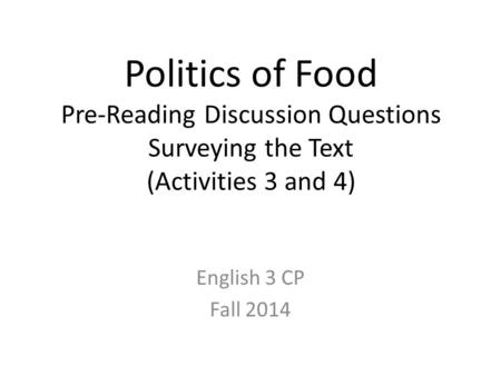 Politics of Food Pre-Reading Discussion Questions Surveying the Text (Activities 3 and 4) English 3 CP Fall 2014.