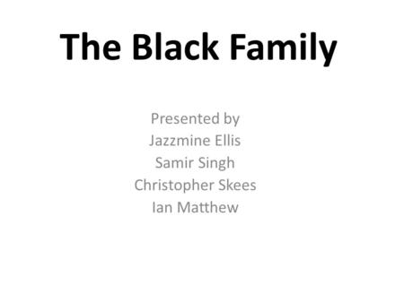 The Black Family Presented by Jazzmine Ellis Samir Singh Christopher Skees Ian Matthew.