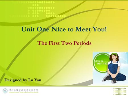 Unit One Nice to Meet You! The First Two Periods Designed by Lu Yan.