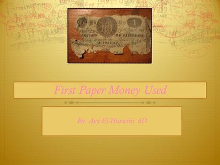 First Paper Money Used By: Aya El-Husseini 6D. Who? Who made paper money Paper money was first made in China by the government. It became a governmental.