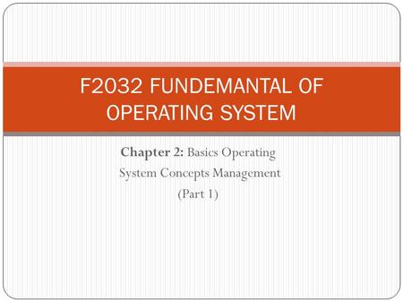 Chapter 2: Basics Operating System Concepts Management (Part 1) F2032 FUNDEMANTAL OF OPERATING SYSTEM.