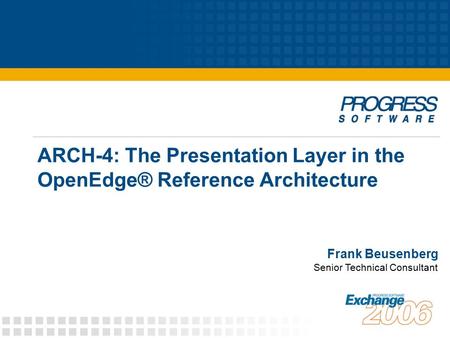 ARCH-4: The Presentation Layer in the OpenEdge® Reference Architecture Frank Beusenberg Senior Technical Consultant.